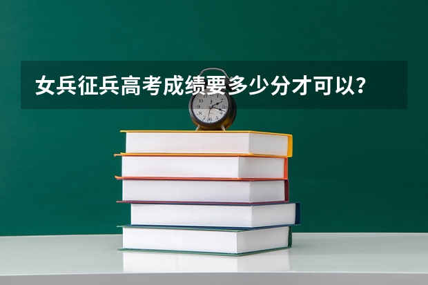 女兵征兵高考成绩要多少分才可以？