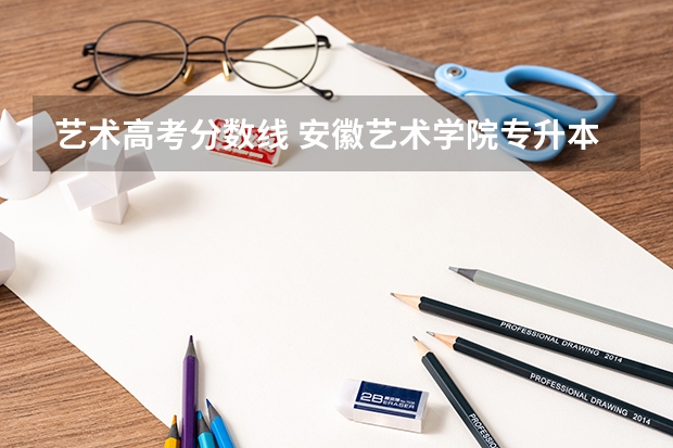 艺术高考分数线 安徽艺术学院专升本录取分数线