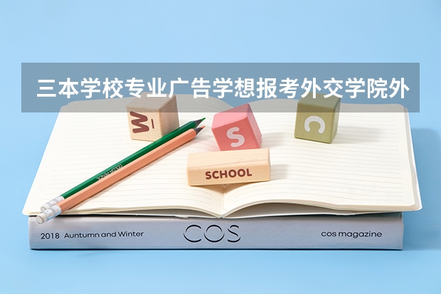 三本学校专业广告学想报考外交学院外交学可能吗?要准备些什么?有什么好的参考书和复习资料