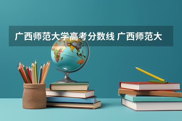 广西师范大学高考分数线 广西师范大学预科班分数线2023