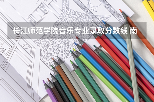长江师范学院音乐专业录取分数线 南京师范大学音乐学院录取分数线