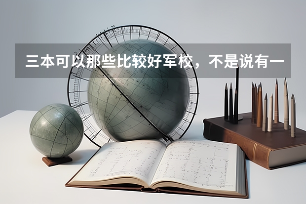 三本可以那些比较好军校，不是说有一个士官军校，那个上出来怎么样，急求？？？？