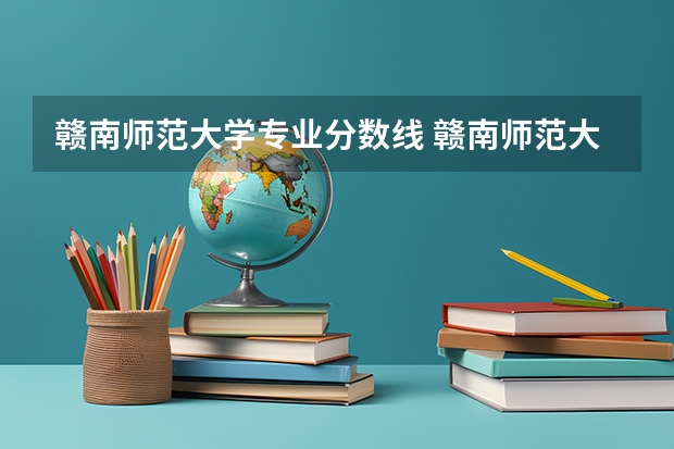 赣南师范大学专业分数线 赣南师范大学科技学院录取分数线