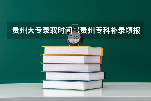 贵州大专录取时间（贵州专科补录填报时间2023）