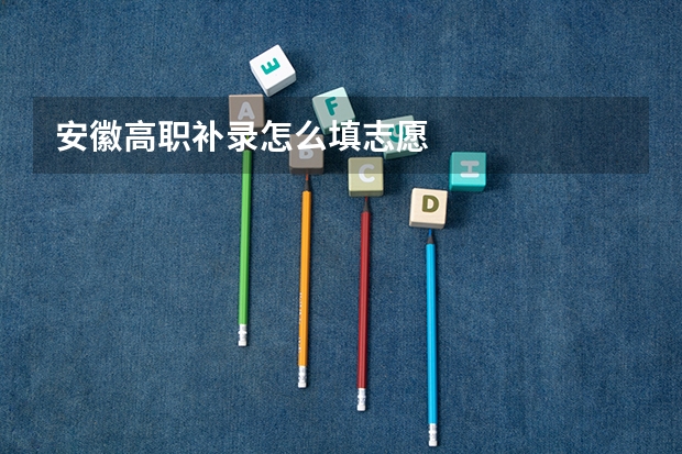 安徽高职补录怎么填志愿