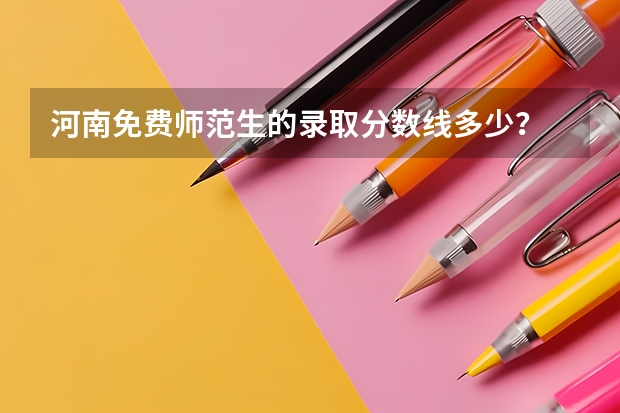 河南免费师范生的录取分数线多少？