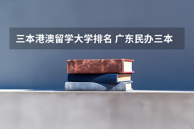 三本港澳留学大学排名 广东民办三本大学排名
