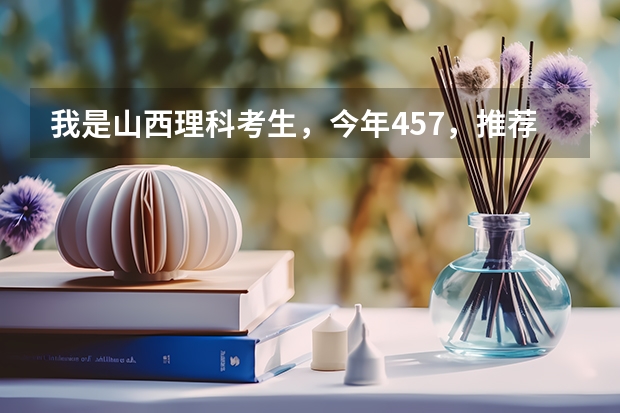 我是山西理科考生,今年457,推荐几个三本可以上的。谢谢 三本大学排名