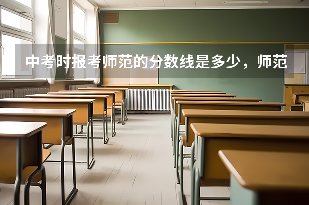 中考时报考师范的分数线是多少,师范难考吗?