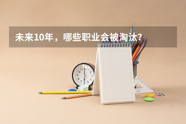 未来10年,哪些职业会被淘汰?