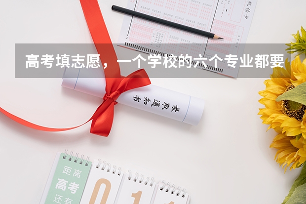 高考填志愿，一个学校的六个专业都要填满? 高考志愿一个学校可以填几个专业？