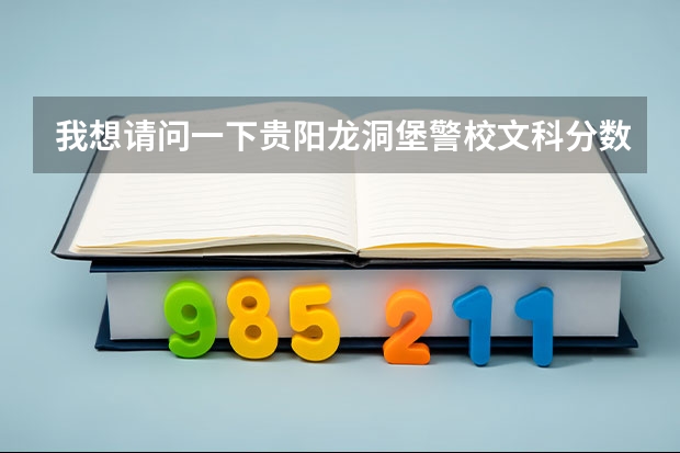 我想请问一下贵阳龙洞堡警校文科分数线是多少？？