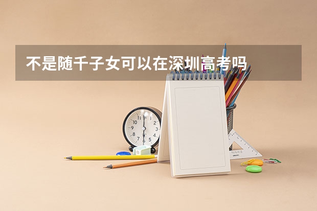 不是随千子女可以在深圳高考吗