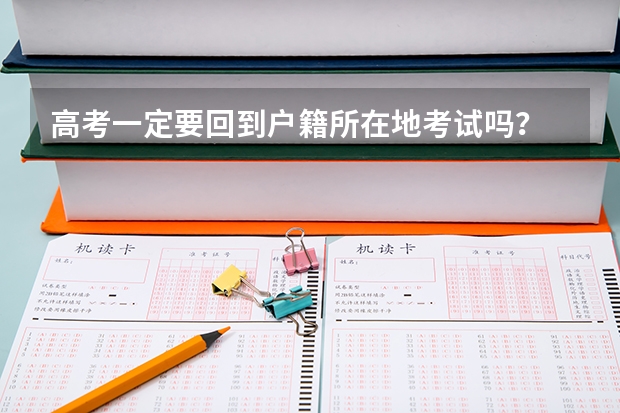 高考一定要回到户籍所在地考试吗？