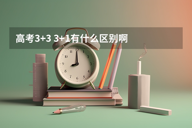 高考3+3 3+1有什么区别啊