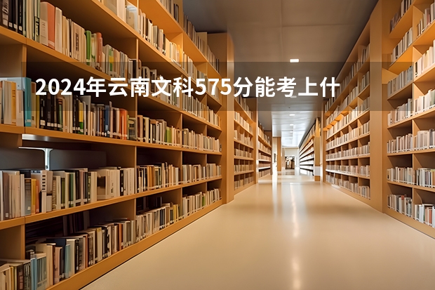 2024年云南文科575分能考上什么大学?