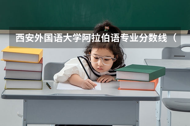 西安外国语大学阿拉伯语专业分数线（对外经济贸易大学2023年考研分数线）