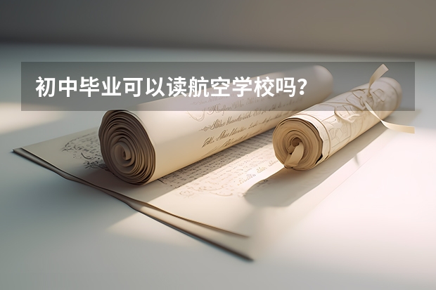 初中毕业可以读航空学校吗?