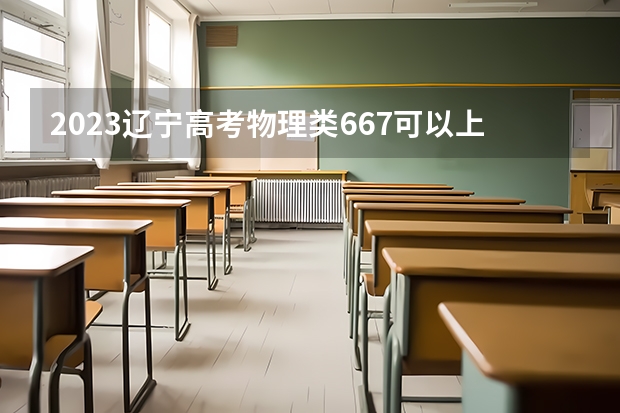 2023辽宁高考物理类667可以上什么大学