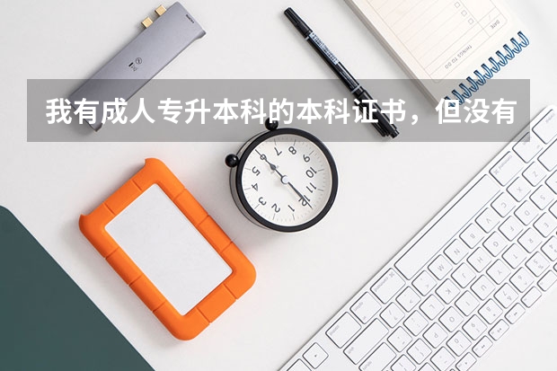 我有成人专升本科的本科证书，但没有学士学位证书，已经毕业好几年了，可以单独考学士学位吗？在那里报名