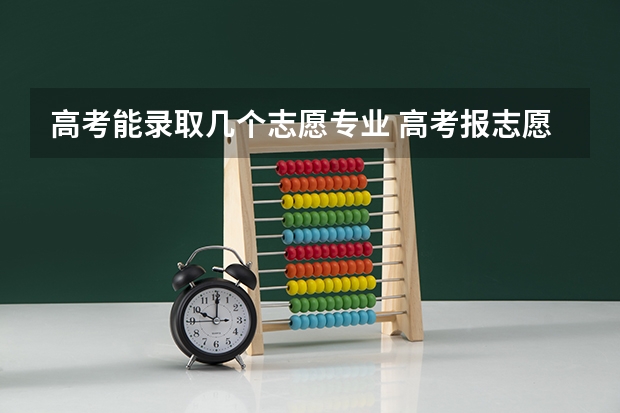 高考能录取几个志愿专业 高考报志愿可以报几个专业