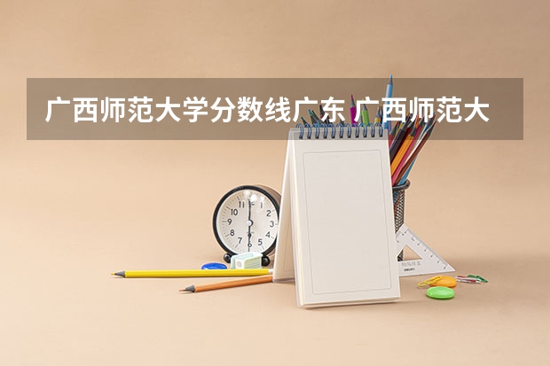 广西师范大学分数线广东 广西师范大学预科分数线