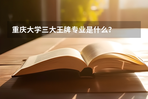 重庆大学三大王牌专业是什么？