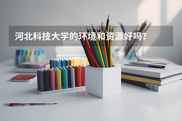 河北科技大学的环境和资源好吗？