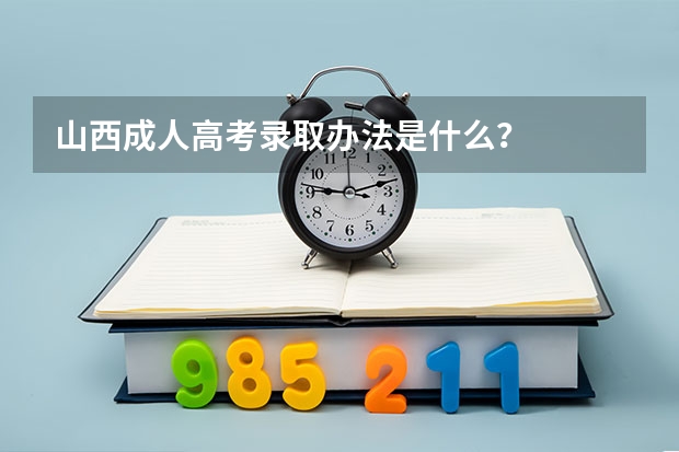 山西成人高考录取办法是什么？