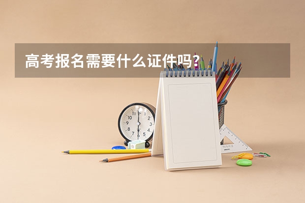 高考报名需要什么证件吗？