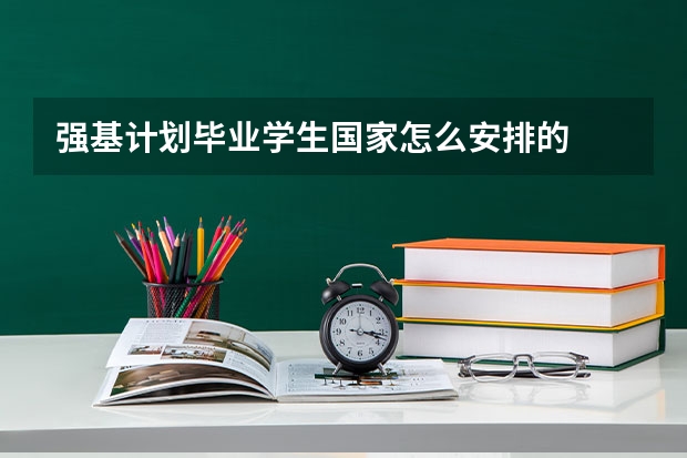 强基计划毕业学生国家怎么安排的