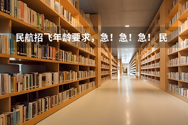 民航招飞年龄要求，急！急！急！ 民航飞行员招飞标准