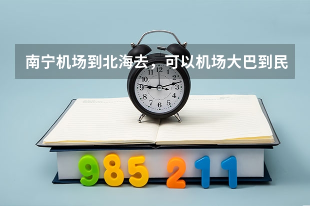 南宁机场到北海去，可以机场大巴到民航旁的汽车总站吗？