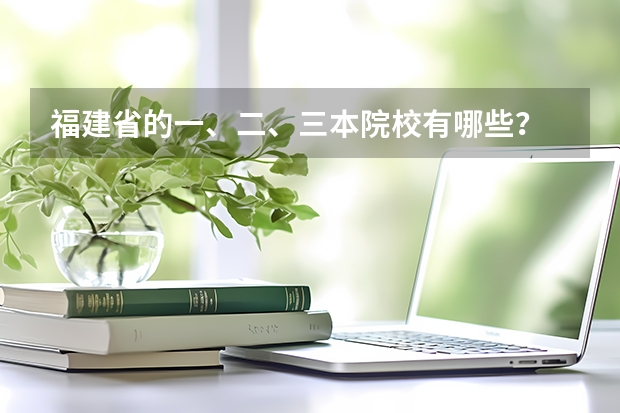 福建省的一、二、三本院校有哪些?