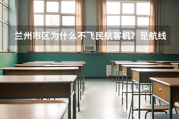 兰州市区为什么不飞民航客机？是航线原因还是地理原因？