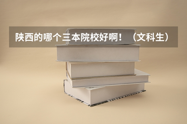 陕西的哪个三本院校好啊!(文科生) 高考433上哪个学校?! 谢谢啦~