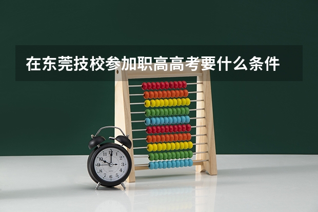 在东莞技校参加职高高考要什么条件