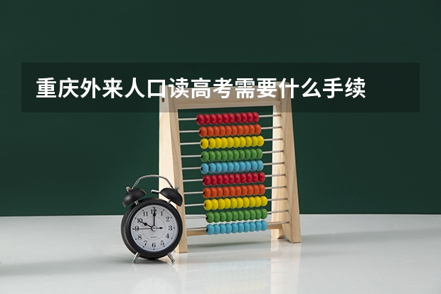 重庆外来人口读高考需要什么手续