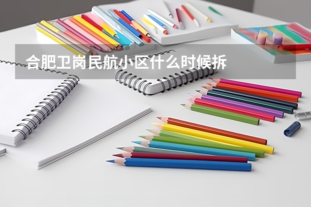 合肥卫岗民航小区什么时候拆