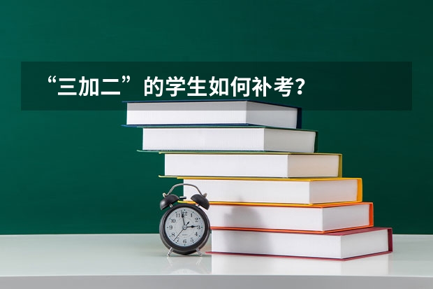 “三加二”的学生如何补考？