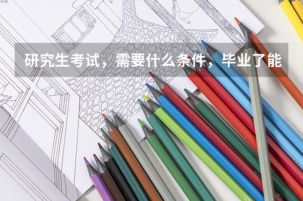 研究生考试，需要什么条件，毕业了能考吗？