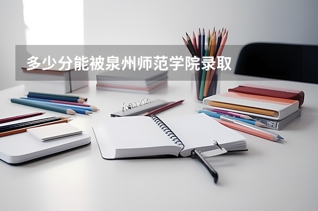 多少分能被泉州师范学院录取