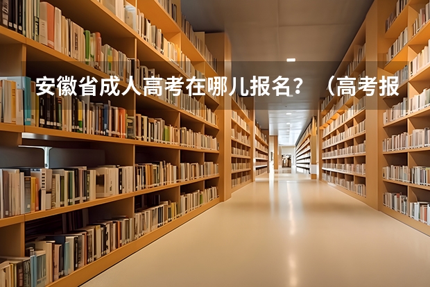 安徽省成人高考在哪儿报名？（高考报名流程）