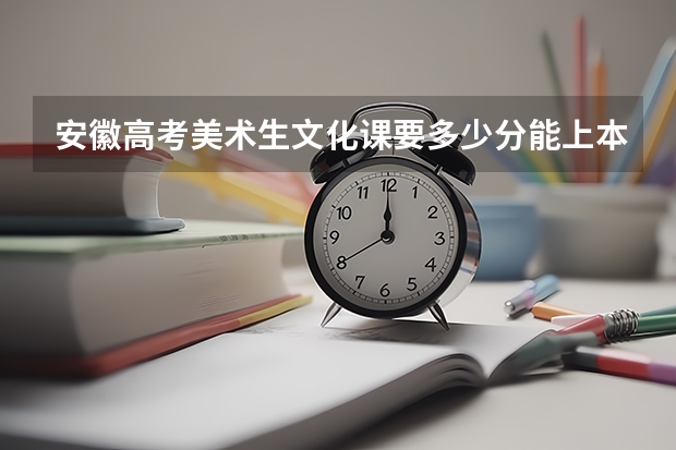 安徽高考美术生文化课要多少分能上本科