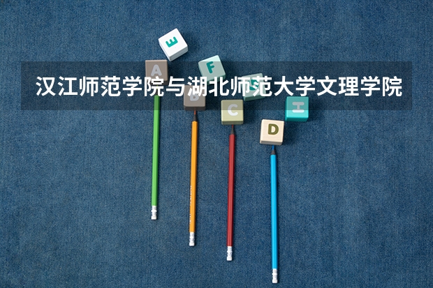 汉江师范学院与湖北师范大学文理学院相距多少