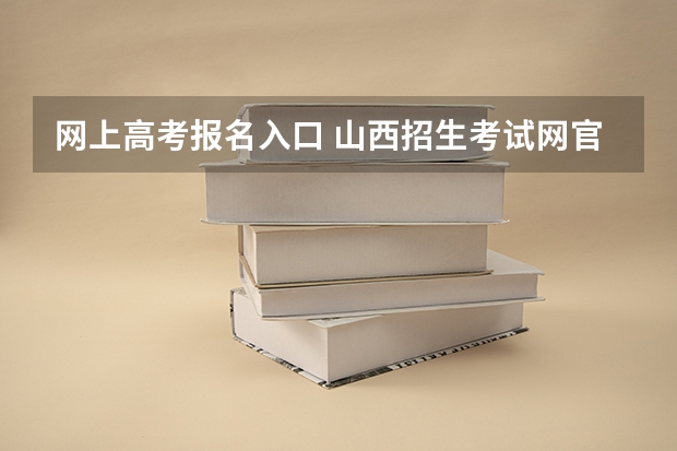 网上高考报名入口 山西招生考试网官网入口网址:http://www.sxkszx.cn/