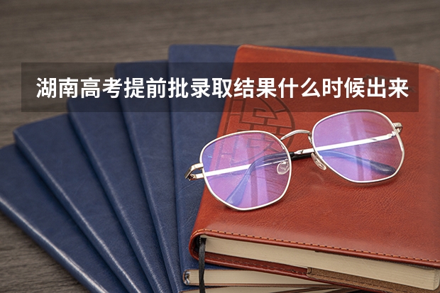 湖南高考提前批录取结果什么时候出来