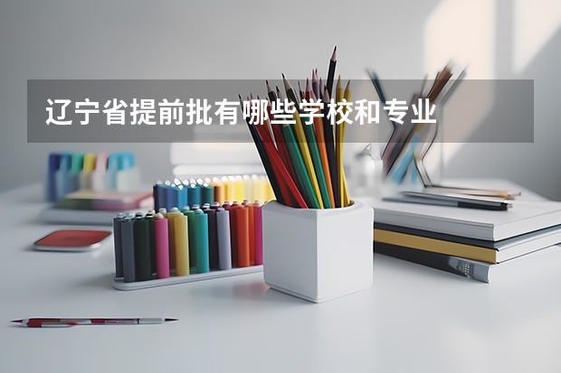 辽宁省提前批有哪些学校和专业