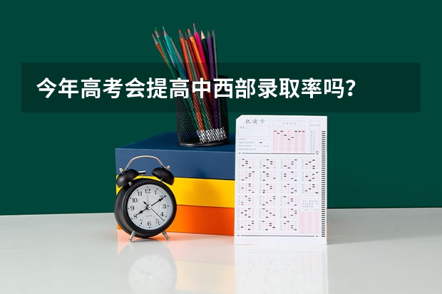 今年高考会提高中西部录取率吗？