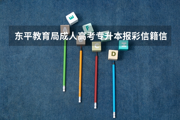 东平教育局成人高考专升本报彩信籍信息采集需要带什么？